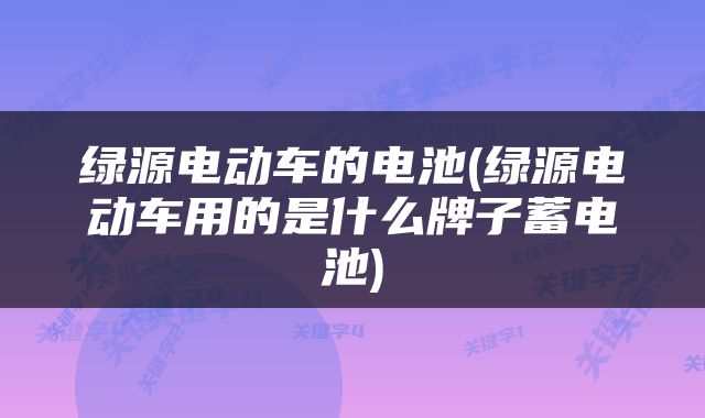 绿源电动车的电池(绿源电动车用的是什么牌子蓄电池)