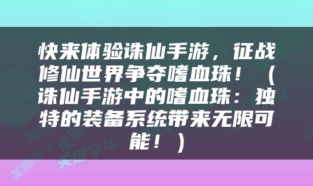 快来体验诛仙手游，征战修仙世界争夺嗜血珠！（诛仙手游中的嗜血珠：独特的装备系统带来无限可能！）
