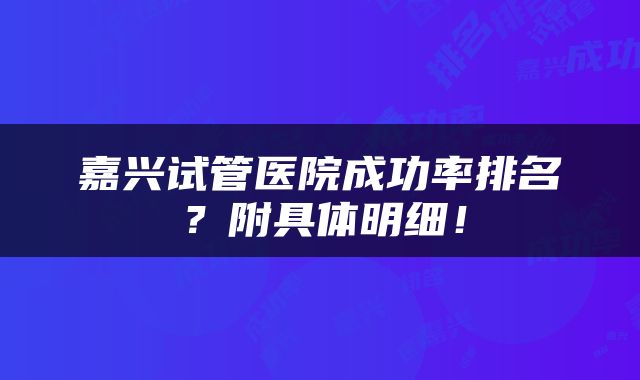 嘉兴试管医院成功率排名？附具体明细！
