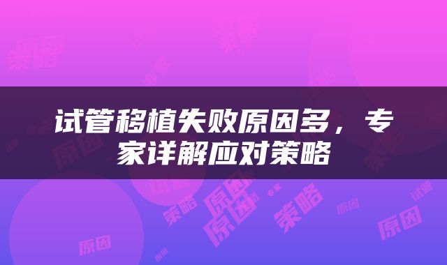 试管移植失败原因多，专家详解应对策略