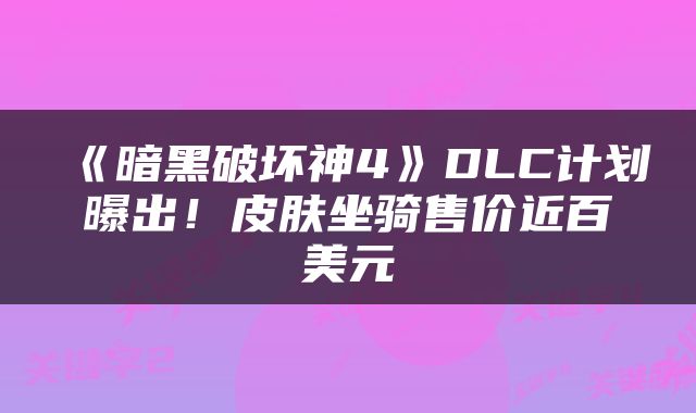 《暗黑破坏神4》DLC计划曝出！皮肤坐骑售价近百美元