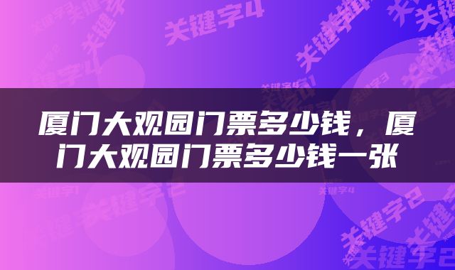 厦门大观园门票多少钱，厦门大观园门票多少钱一张