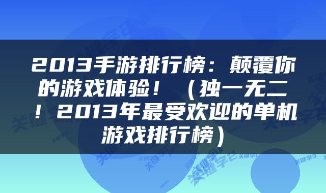 2013手游排行榜:颠覆你的游戏体验!(独一无二!2013年最受欢迎的单机游戏排行榜)