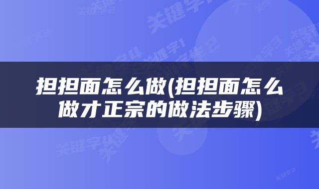 担担面怎么做(担担面怎么做才正宗的做法步骤)