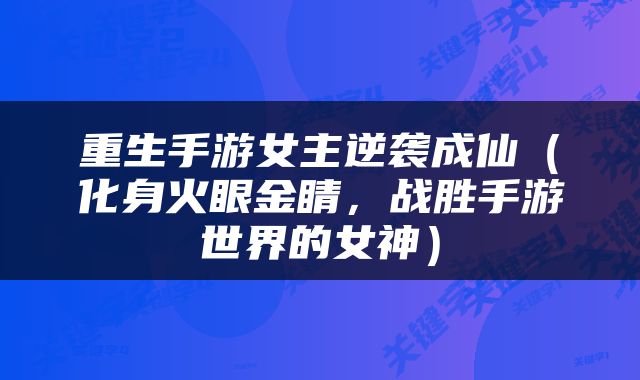 重生手游女主逆袭成仙（化身火眼金睛，战胜手游世界的女神）