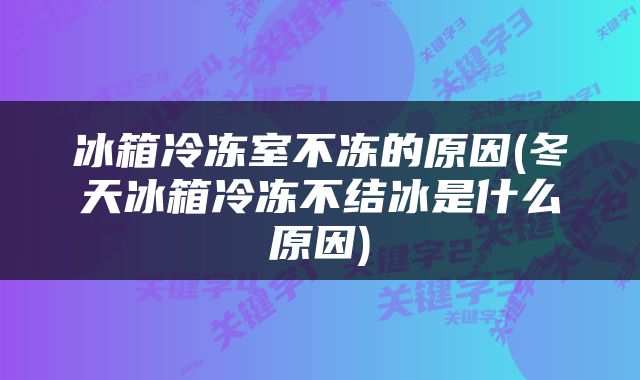 冰箱冷冻室不冻的原因(冬天冰箱冷冻不结冰是什么原因)