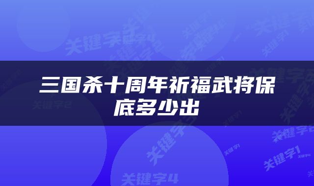 三国杀十周年祈福武将保底多少出