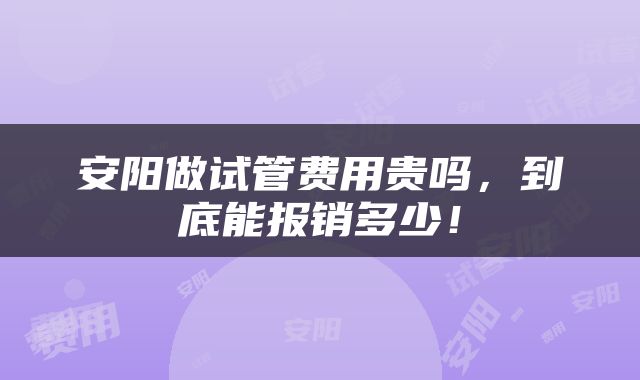 安阳做试管费用贵吗，到底能报销多少！