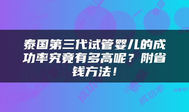 泰国第三代试管婴儿的成功率究竟有多高呢？附省钱方法！