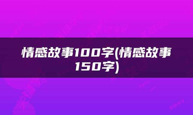 情感故事100字(情感故事150字)