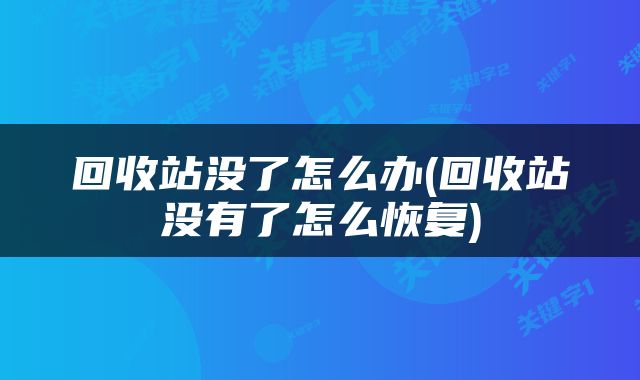 回收站没了怎么办(回收站没有了怎么恢复)