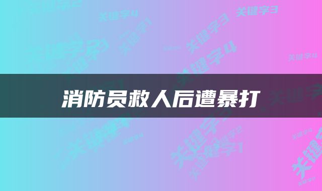 消防员救人后遭暴打