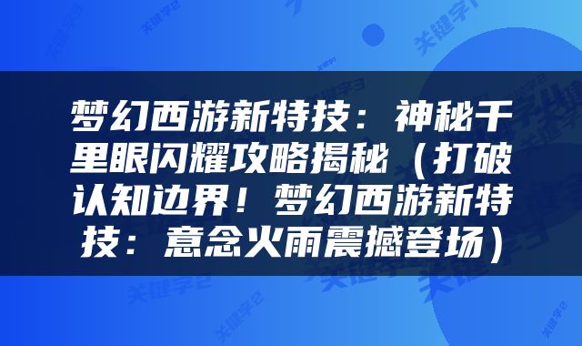 梦幻西游新特技：神秘千里眼闪耀攻略揭秘（打破认知边界！梦幻西游新特技：意念火雨震撼登场）