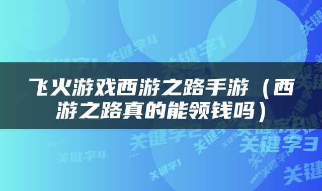 飞火游戏西游之路手游（西游之路真的能领钱吗）