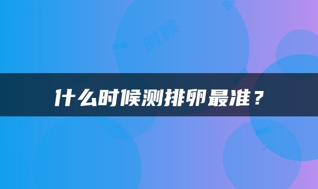 什么时候测排卵最准？