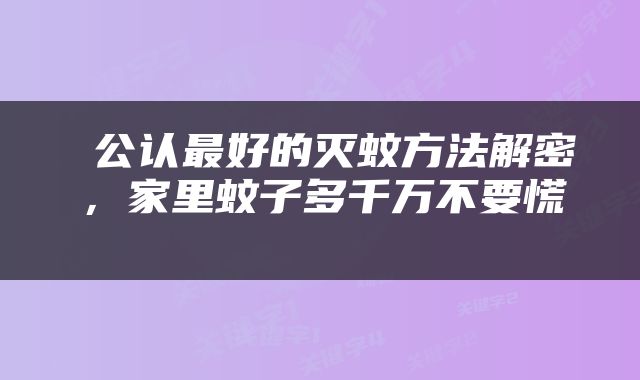  公认最好的灭蚊方法解密，家里蚊子多千万不要慌 