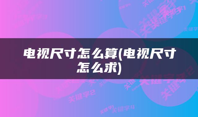 电视尺寸怎么算(电视尺寸怎么求)