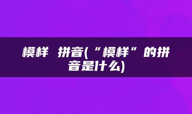 模样 拼音(“模样”的拼音是什么)