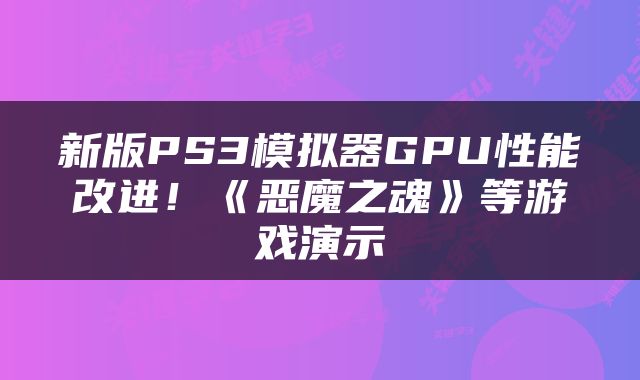 新版PS3模拟器GPU性能改进!《恶魔之魂》等游戏演示