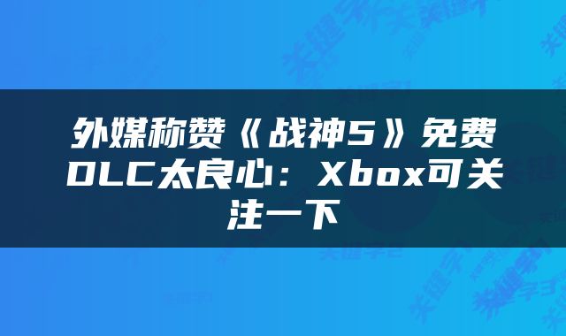 外媒称赞《战神5》免费DLC太良心：Xbox可关注一下