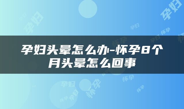 孕妇头晕怎么办-怀孕8个月头晕怎么回事