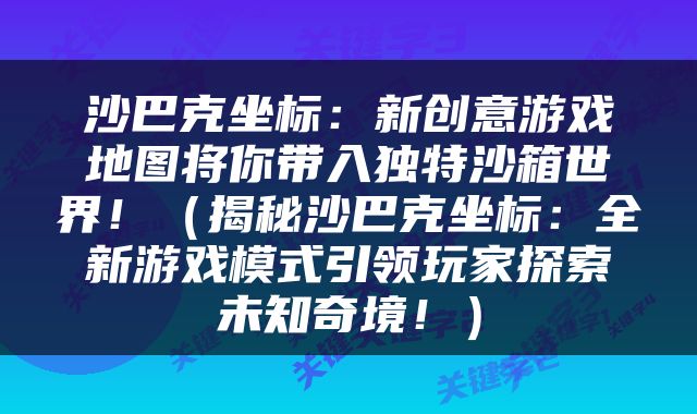沙巴克坐标：新创意游戏地图将你带入独特沙箱世界！（揭秘沙巴克坐标：全新游戏模式引领玩家探索未知奇境！）