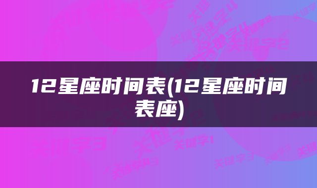 12星座时间表(12星座时间表座)