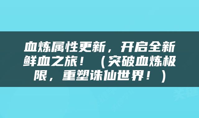 血炼属性更新，开启全新鲜血之旅！（突破血炼极限，重塑诛仙世界！）