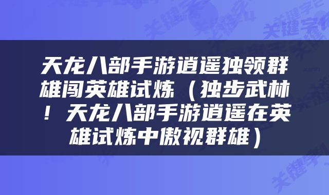 天龙八部手游逍遥独领群雄闯英雄试炼（独步武林！天龙八部手游逍遥在英雄试炼中傲视群雄）