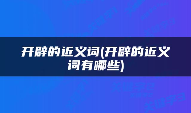 开辟的近义词(开辟的近义词有哪些)