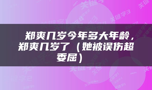郑爽几岁今年多大年龄,郑爽几岁了(她被误伤超委屈)