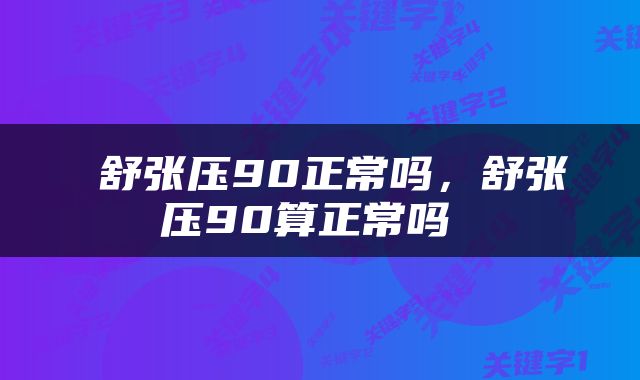  舒张压90正常吗，舒张压90算正常吗 