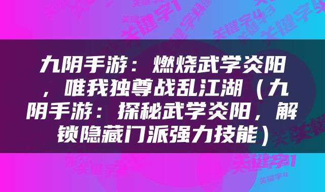 九阴手游：燃烧武学炎阳，唯我独尊战乱江湖（九阴手游：探秘武学炎阳，解锁隐藏门派强力技能）