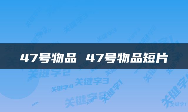 47号物品 47号物品短片