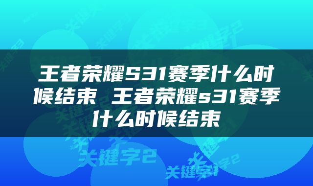 王者荣耀S31赛季什么时候结束 王者荣耀s31赛季什么时候结束