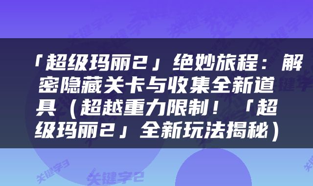 「超级玛丽2」绝妙旅程：解密隐藏关卡与收集全新道具（超越重力限制！「超级玛丽2」全新玩法揭秘）
