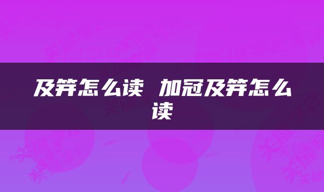 及笄怎么读 加冠及笄怎么读