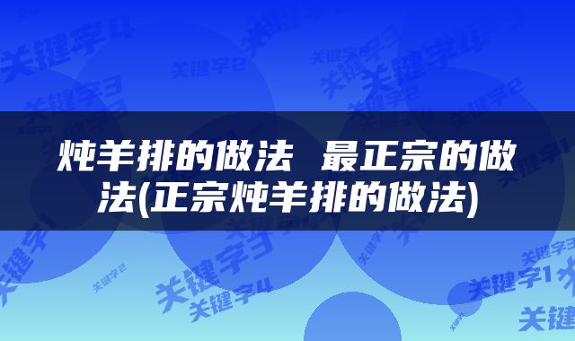 炖羊排的做法 最正宗的做法(正宗炖羊排的做法)