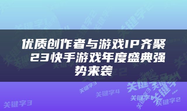 优质创作者与游戏IP齐聚 23快手游戏年度盛典强势来袭