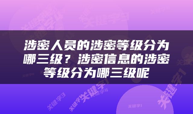 涉密人员的涉密等级分为哪三级？涉密信息的涉密等级分为哪三级呢