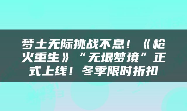 梦土无际挑战不息！《枪火重生》“无垠梦境”正式上线！冬季限时折扣
