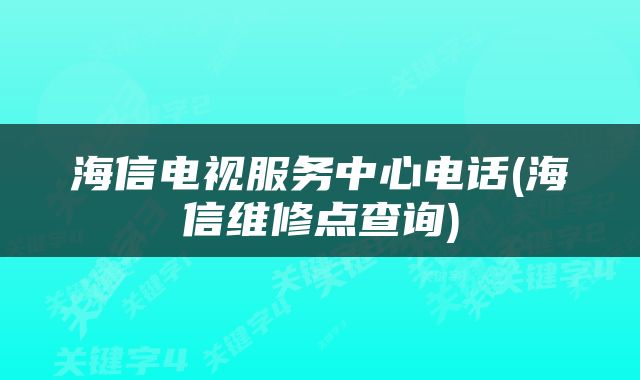 海信电视服务中心电话(海信维修点查询)