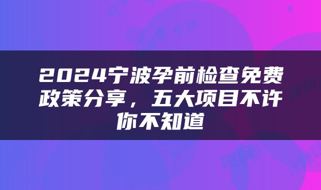 2024宁波孕前检查免费政策分享，五大项目不许你不知道