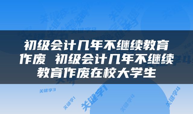 初级会计几年不继续教育作废 初级会计几年不继续教育作废在校大学生