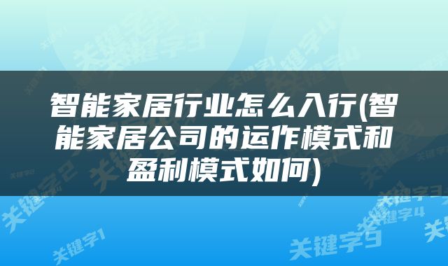 智能家居行业怎么入行(智能家居公司的运作模式和盈利模式如何)