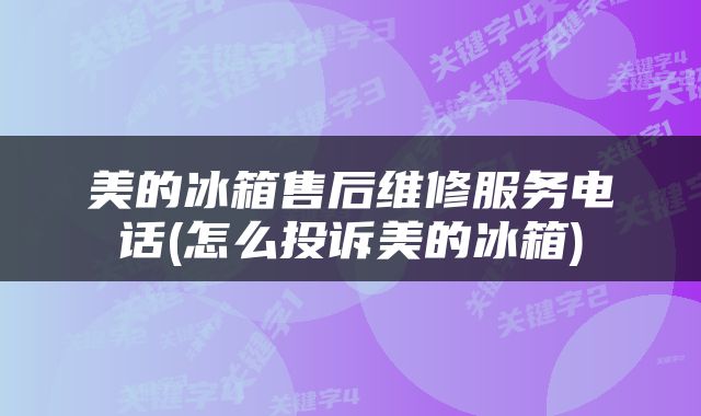美的冰箱售后维修服务电话(怎么投诉美的冰箱)