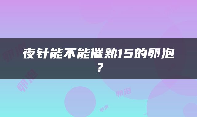 夜针能不能催熟15的卵泡？