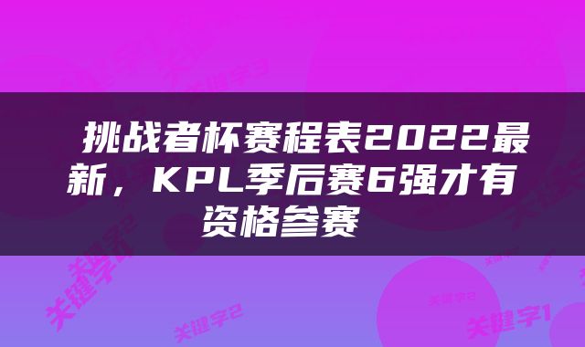  挑战者杯赛程表2022最新，KPL季后赛6强才有资格参赛 