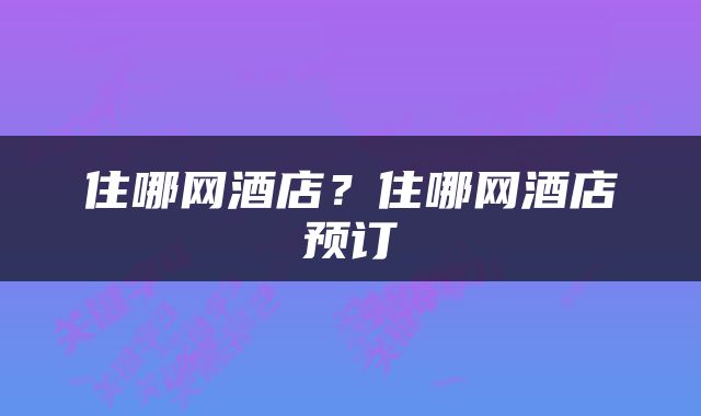 住哪网酒店？住哪网酒店预订