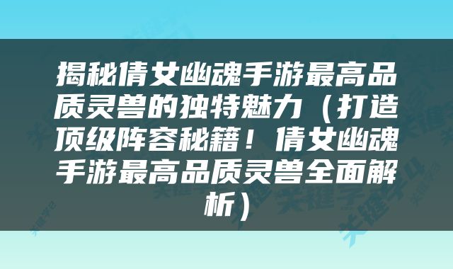 揭秘倩女幽魂手游最高品质灵兽的独特魅力（打造顶级阵容秘籍！倩女幽魂手游最高品质灵兽全面解析）